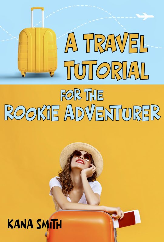 A Travel Tutorial for the Rookie Adventurer by Kana Smith.